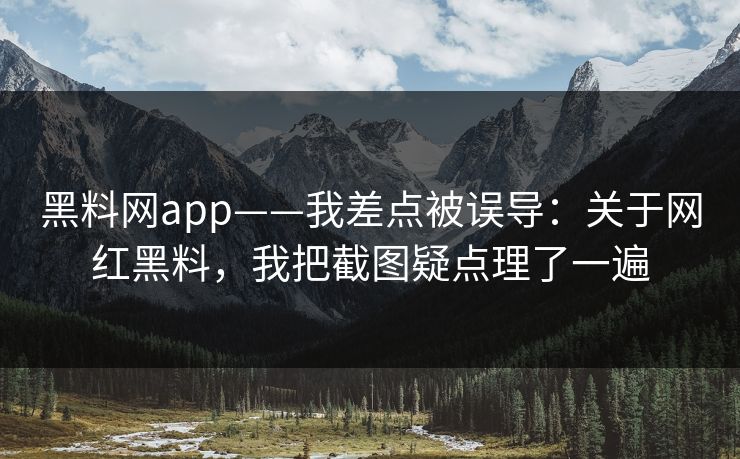 黑料网app——我差点被误导：关于网红黑料，我把截图疑点理了一遍