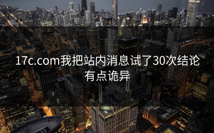 17c.com我把站内消息试了30次结论有点诡异
