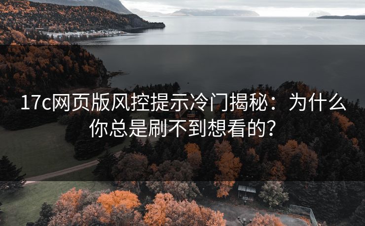17c网页版风控提示冷门揭秘：为什么你总是刷不到想看的？