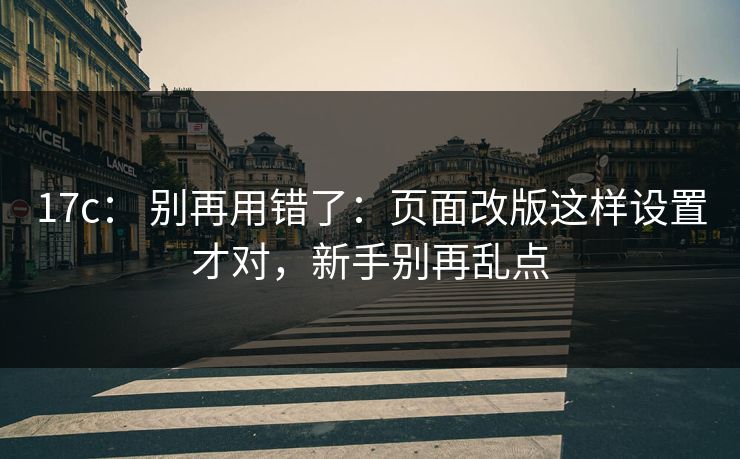 17c： 别再用错了：页面改版这样设置才对，新手别再乱点