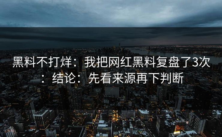 黑料不打烊：我把网红黑料复盘了3次：结论：先看来源再下判断