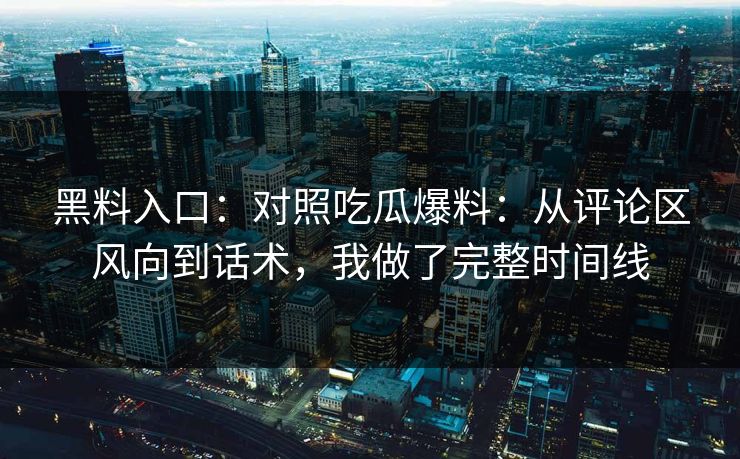 黑料入口：对照吃瓜爆料：从评论区风向到话术，我做了完整时间线
