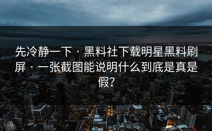 先冷静一下 · 黑料社下载明星黑料刷屏 · 一张截图能说明什么到底是真是假？
