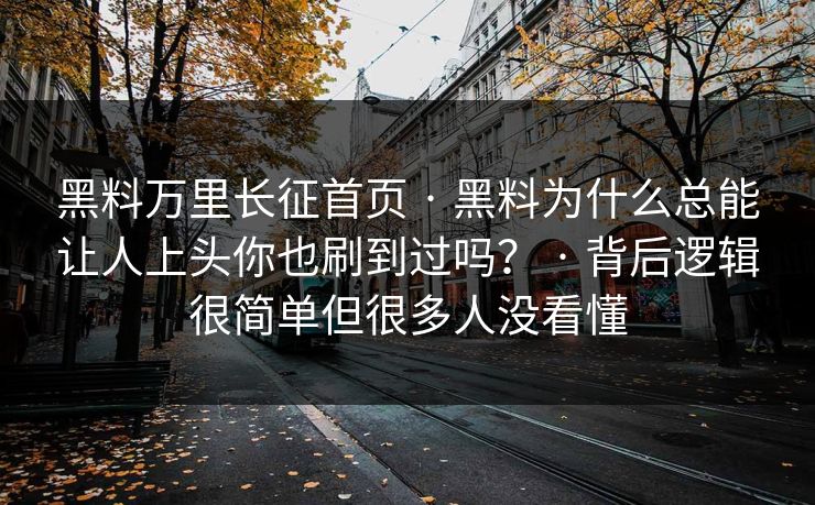 黑料万里长征首页 · 黑料为什么总能让人上头你也刷到过吗？ · 背后逻辑很简单但很多人没看懂