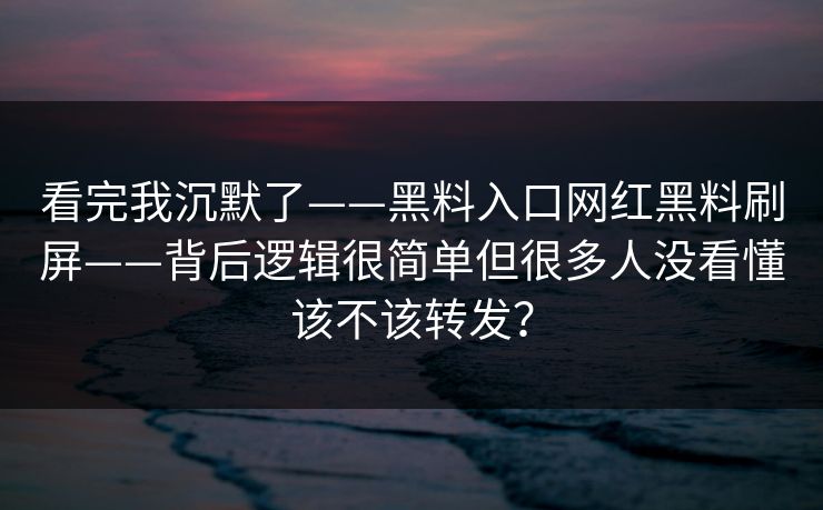 看完我沉默了——黑料入口网红黑料刷屏——背后逻辑很简单但很多人没看懂该不该转发？
