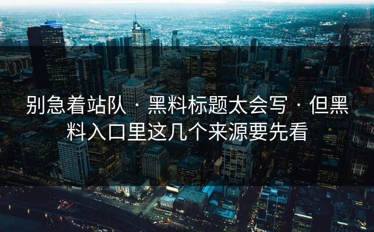 别急着站队 · 黑料标题太会写 · 但黑料入口里这几个来源要先看