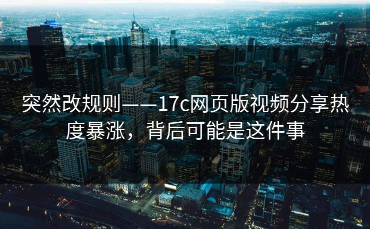 突然改规则——17c网页版视频分享热度暴涨，背后可能是这件事