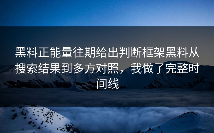 黑料正能量往期给出判断框架黑料从搜索结果到多方对照，我做了完整时间线