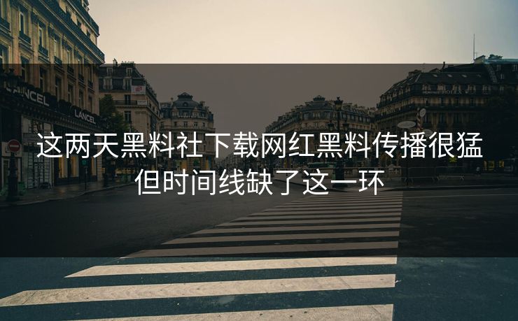 这两天黑料社下载网红黑料传播很猛但时间线缺了这一环