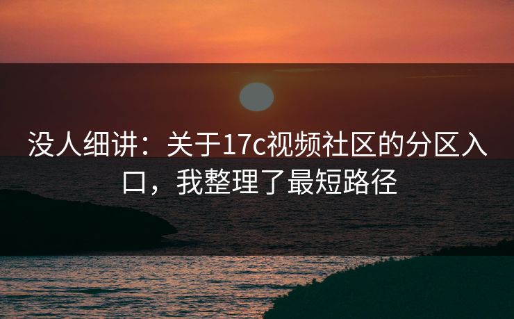 没人细讲：关于17c视频社区的分区入口，我整理了最短路径