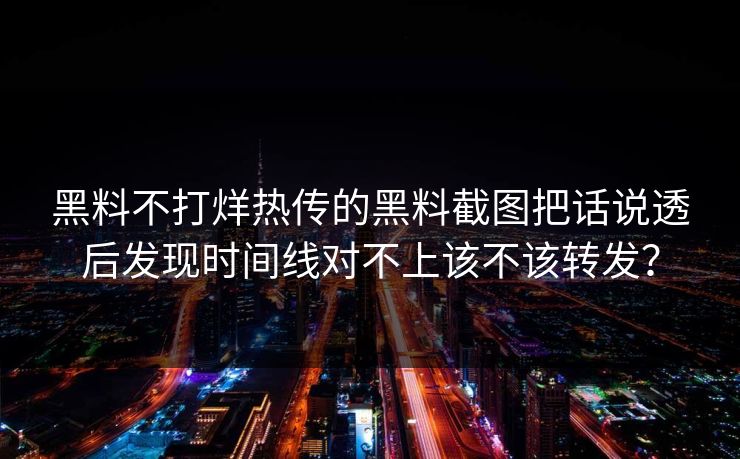 黑料不打烊热传的黑料截图把话说透后发现时间线对不上该不该转发？