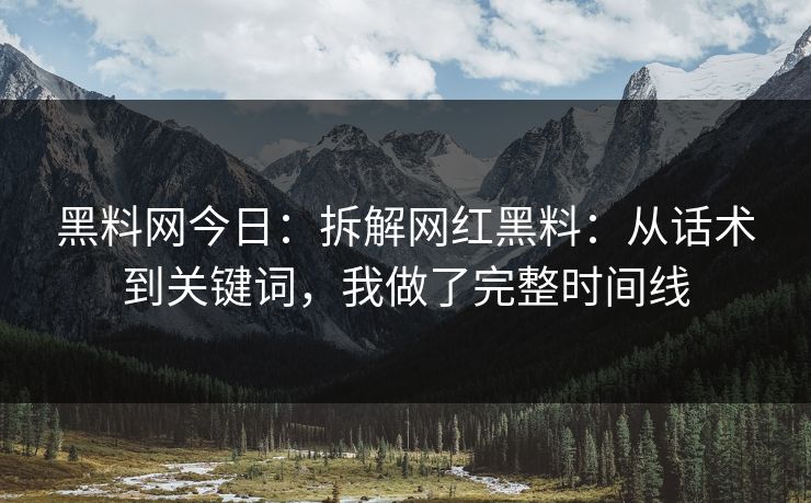 黑料网今日：拆解网红黑料：从话术到关键词，我做了完整时间线