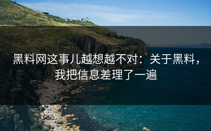 黑料网这事儿越想越不对：关于黑料，我把信息差理了一遍